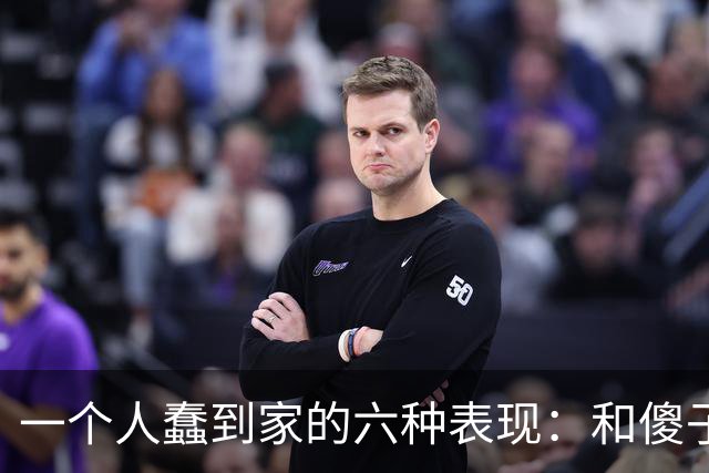 一个人蠢到家的六种表现：和傻子共振，跟小人较真，对贵人不敬