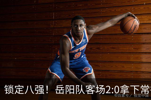 锁定八强！岳阳队客场2:0拿下常德